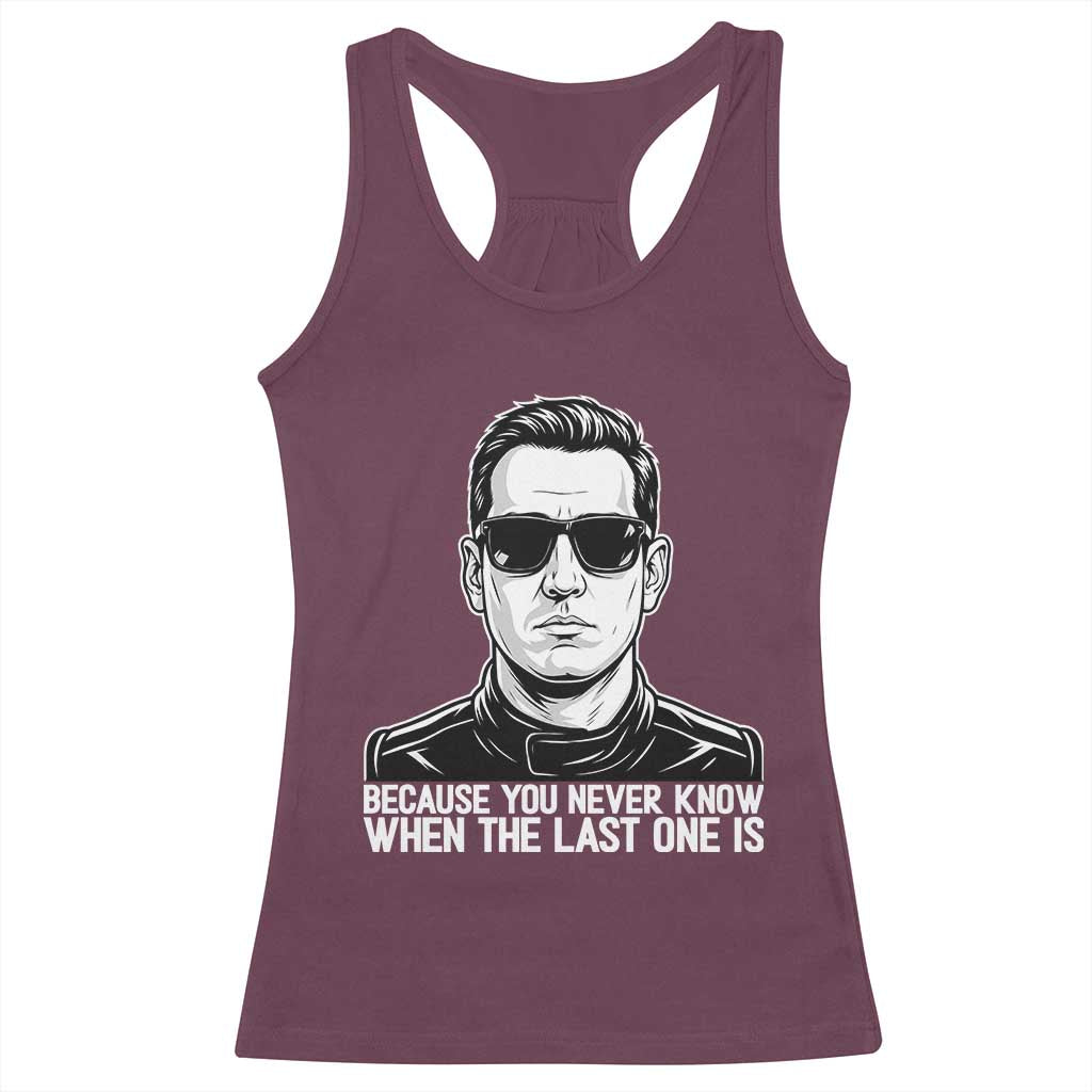 Because You Never Know When The Last One Is Racerback Tank Top Legendary Stock Car Racing Driver Memorial Tribute