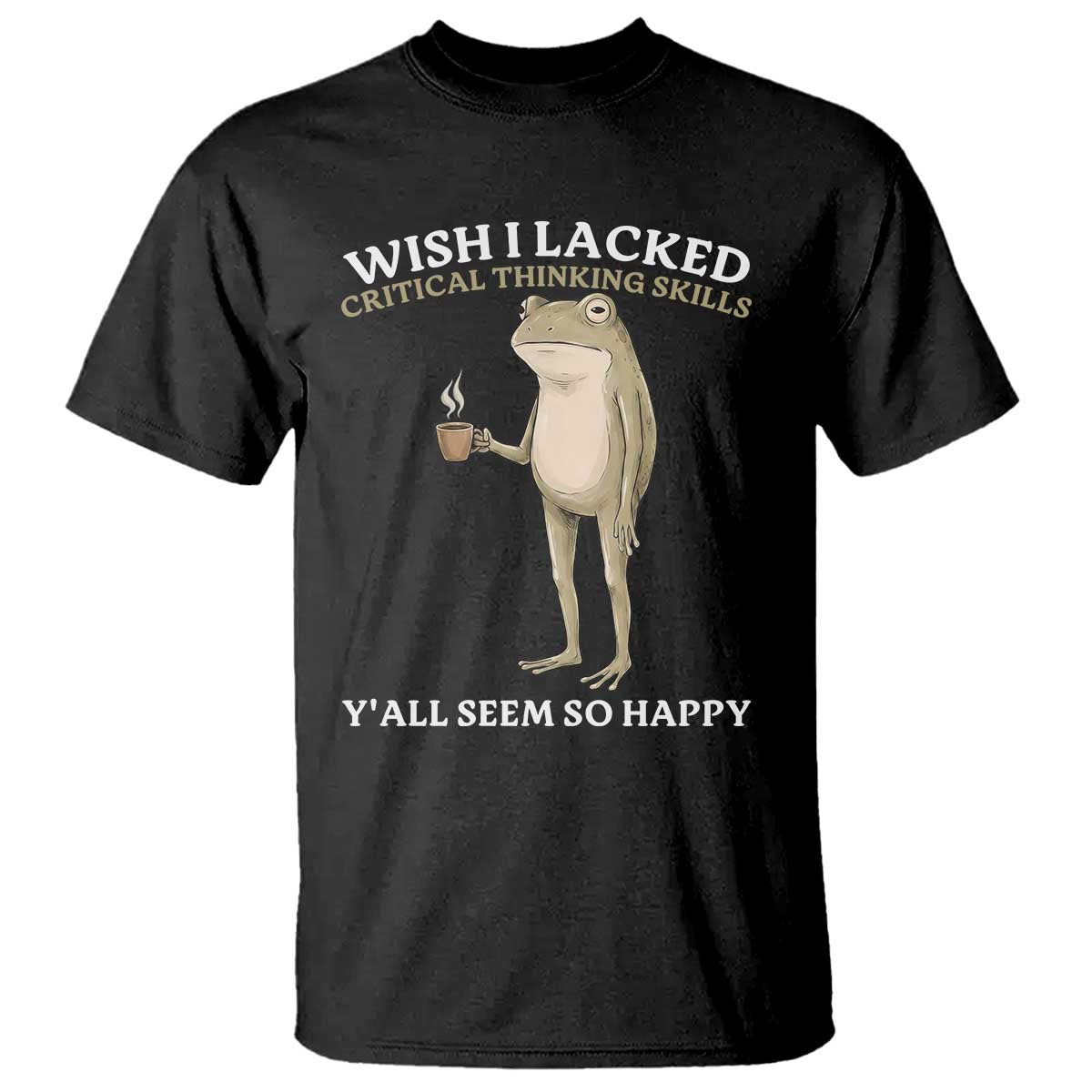 Funny Sarcastic Frog Drinking Coffee Meme T Shirt Wish I Lacked Critical Thinking Skills Y'all Seem So Happy Retro Vintage
