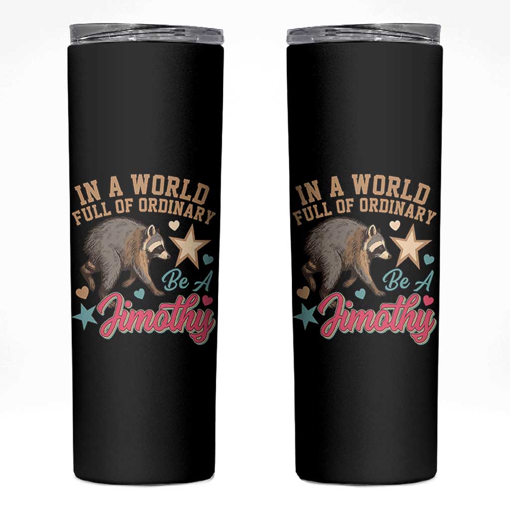In A World Full Of Ordinary Be A Jimothy Inspirational Skinny Tumbler Cute Vintage Viral Seattle Raccoon Feral Legend Supporter