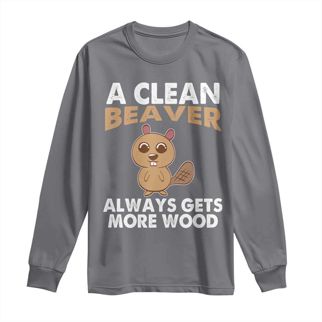 Funny Beaver Adult Humor Long Sleeve Shirt A Clean Beaver Always Get More Wood