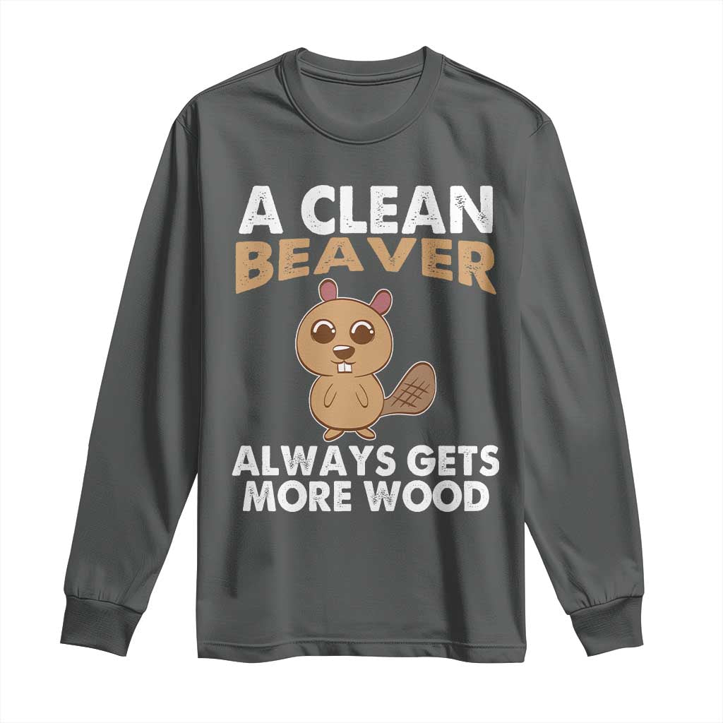 Funny Beaver Adult Humor Long Sleeve Shirt A Clean Beaver Always Get More Wood