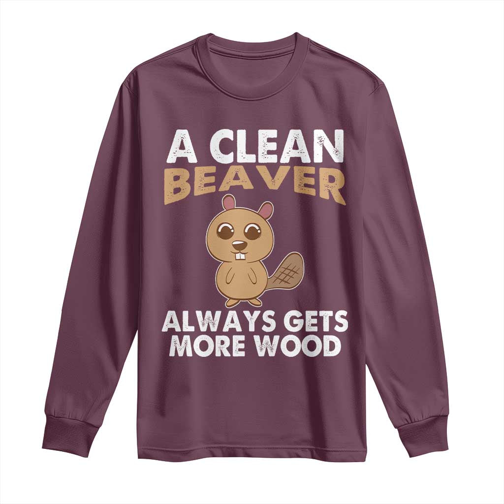 Funny Beaver Adult Humor Long Sleeve Shirt A Clean Beaver Always Get More Wood
