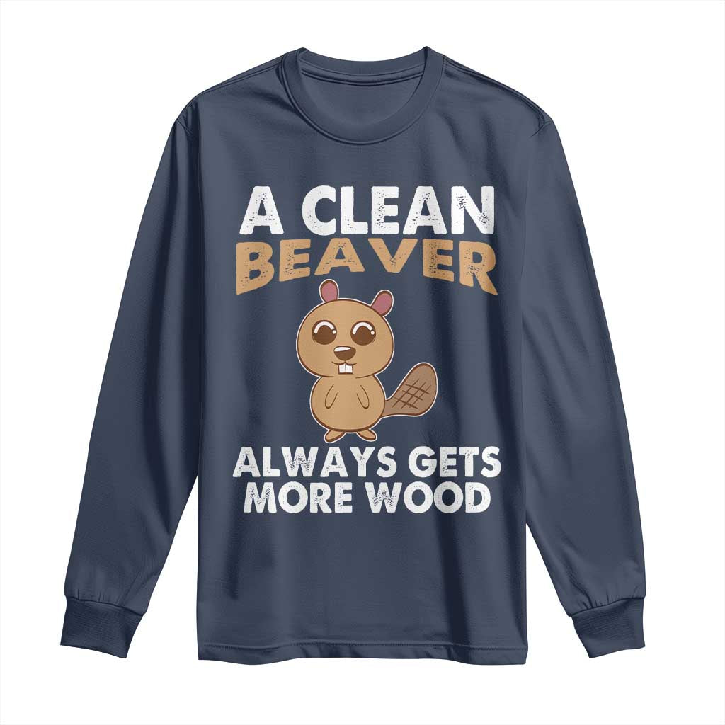 Funny Beaver Adult Humor Long Sleeve Shirt A Clean Beaver Always Get More Wood