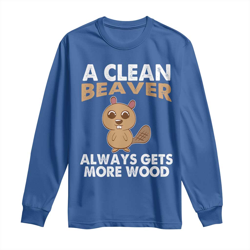 Funny Beaver Adult Humor Long Sleeve Shirt A Clean Beaver Always Get More Wood