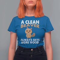 Funny Beaver Adult Humor T Shirt For Women A Clean Beaver Always Get More Wood