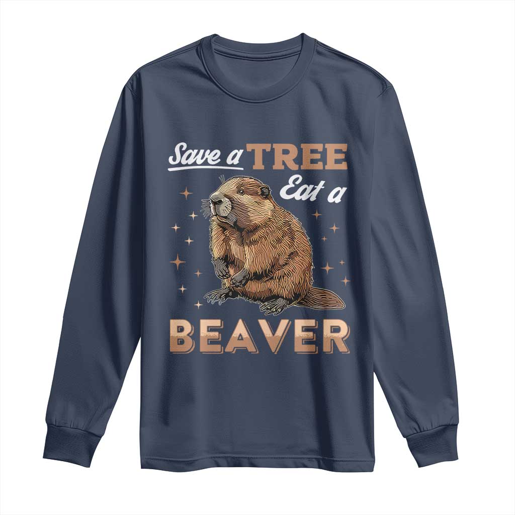 Funny Beaver Long Sleeve Shirt Save A Tree Eat A Beaver