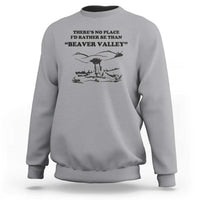Funny Beaver Valley Sweatshirt There’s No Place I'd Rather Be Adult Humor