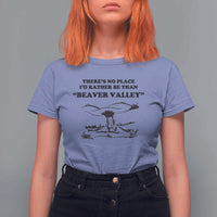 Funny Beaver Valley T Shirt For Women There’s No Place I'd Rather Be Adult Humor