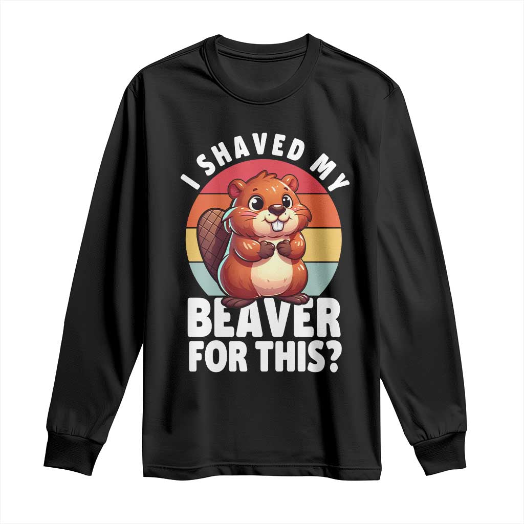 I Shaved My Beaver Long Sleeve Shirt Inappropriate Adult Humor Naughty