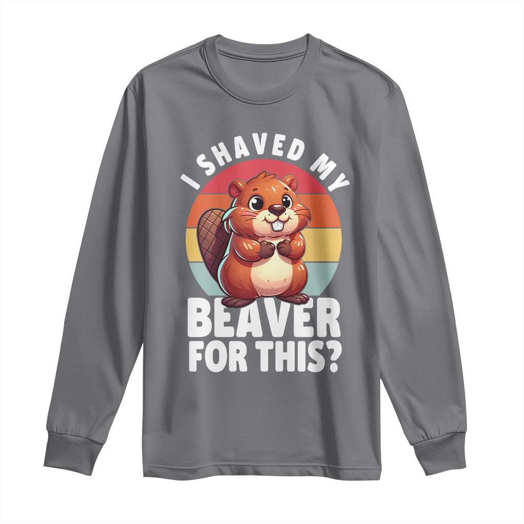 I Shaved My Beaver Long Sleeve Shirt Inappropriate Adult Humor Naughty