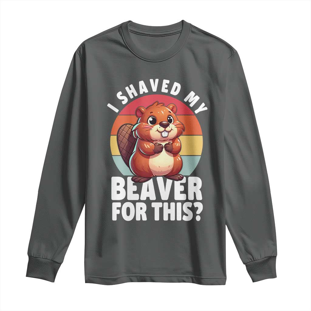 I Shaved My Beaver Long Sleeve Shirt Inappropriate Adult Humor Naughty
