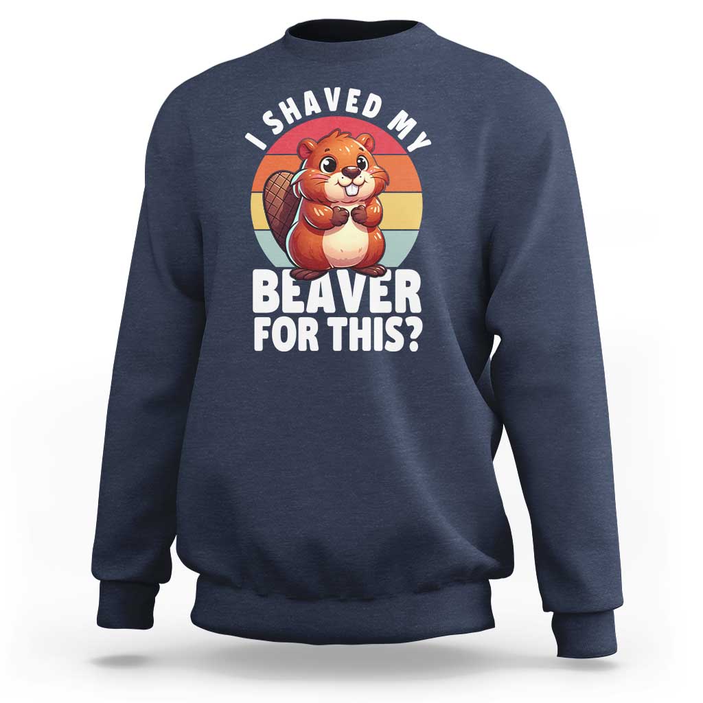 I Shaved My Beaver Sweatshirt Inappropriate Adult Humor Naughty