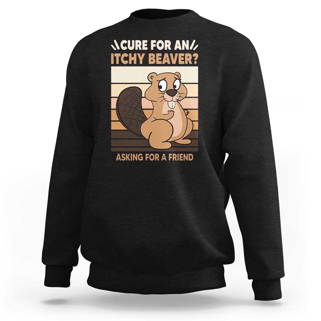 Funny Beaver Sweatshirt Cure For An Itchy Beaver Ask For A Friend Adult Humor