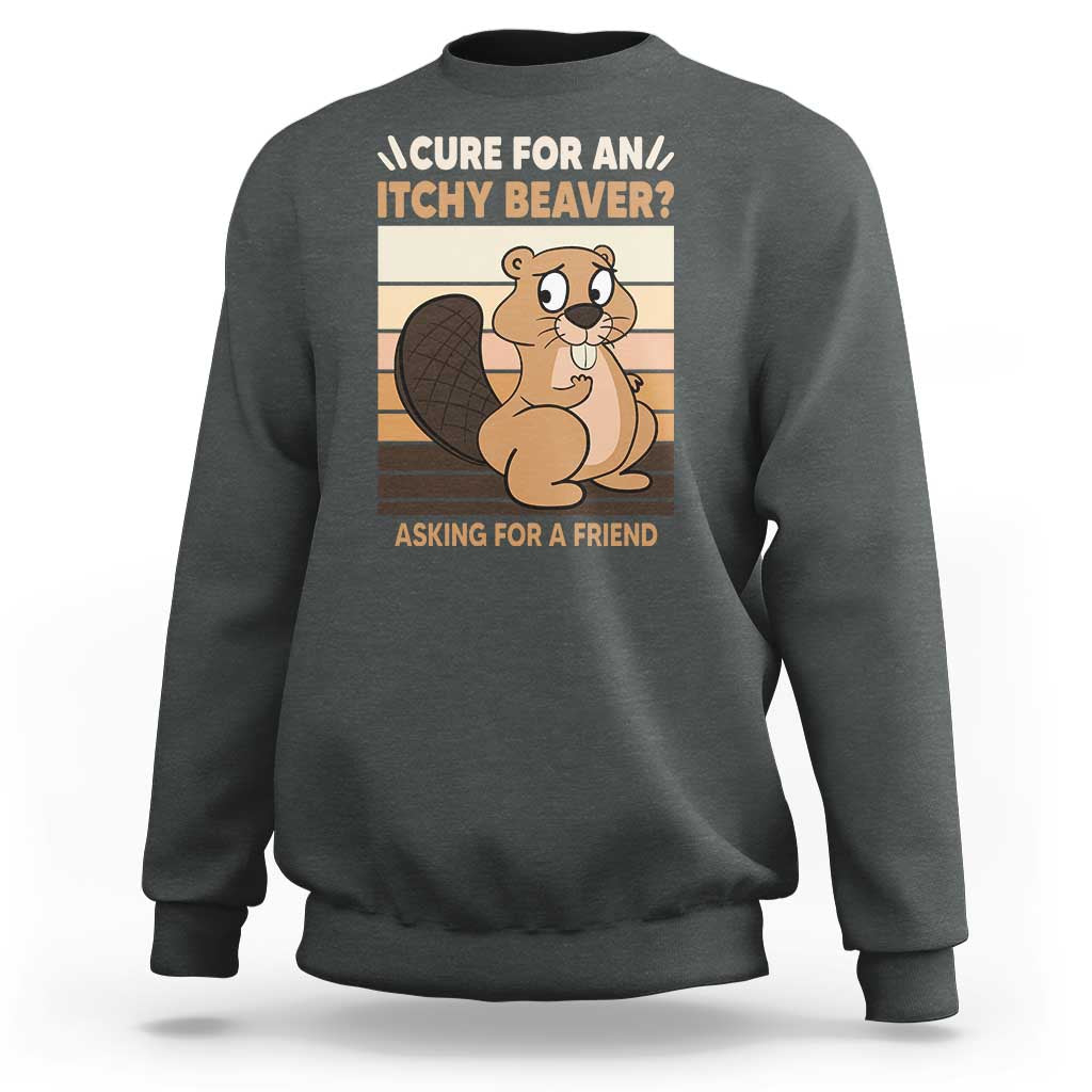 Funny Beaver Sweatshirt Cure For An Itchy Beaver Ask For A Friend Adult Humor