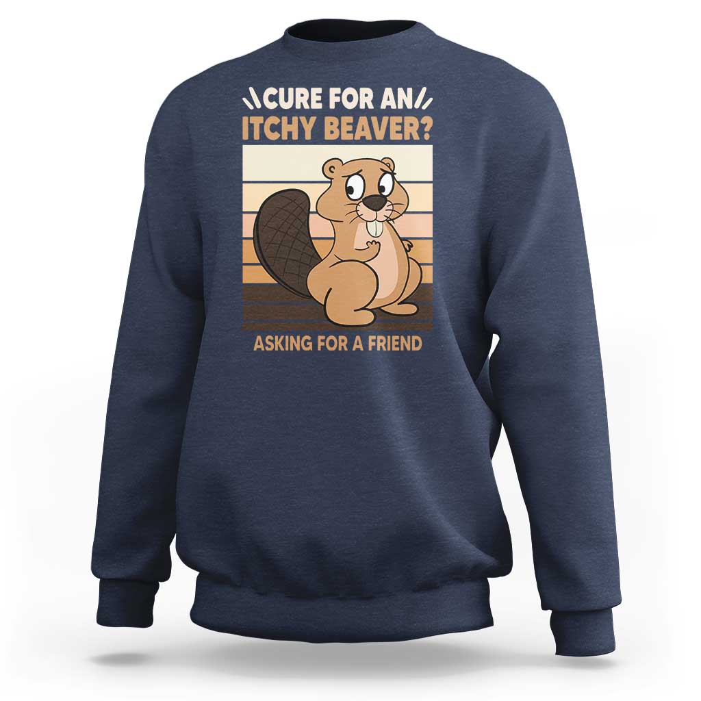 Funny Beaver Sweatshirt Cure For An Itchy Beaver Ask For A Friend Adult Humor