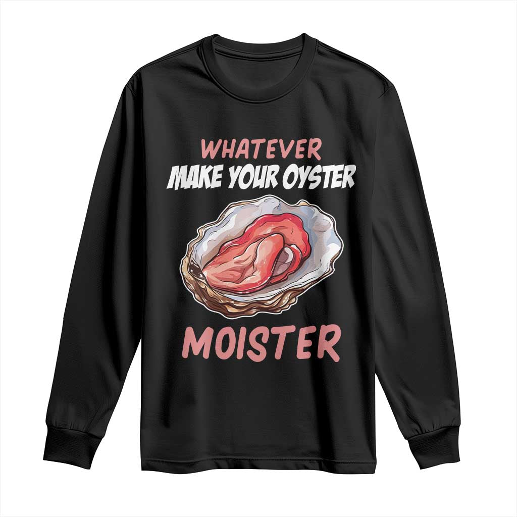 Whatever Makes Your Oyster Moister Funny Offensive Long Sleeve Shirt Inappropriate Adult Humor - Wonder Print Shop