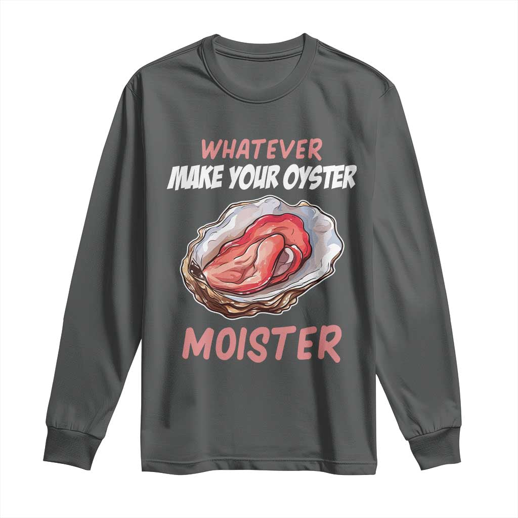 Whatever Makes Your Oyster Moister Funny Offensive Long Sleeve Shirt Inappropriate Adult Humor - Wonder Print Shop