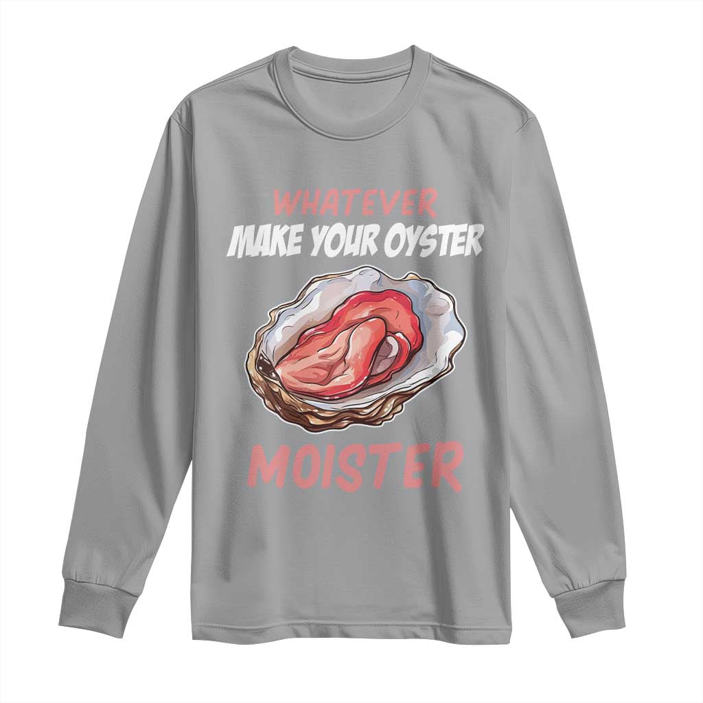 Whatever Makes Your Oyster Moister Funny Offensive Long Sleeve Shirt Inappropriate Adult Humor - Wonder Print Shop