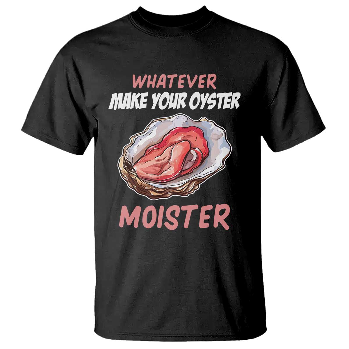 Whatever Makes Your Oyster Moister Funny Offensive T Shirt Inappropriate Adult Humor - Wonder Print Shop