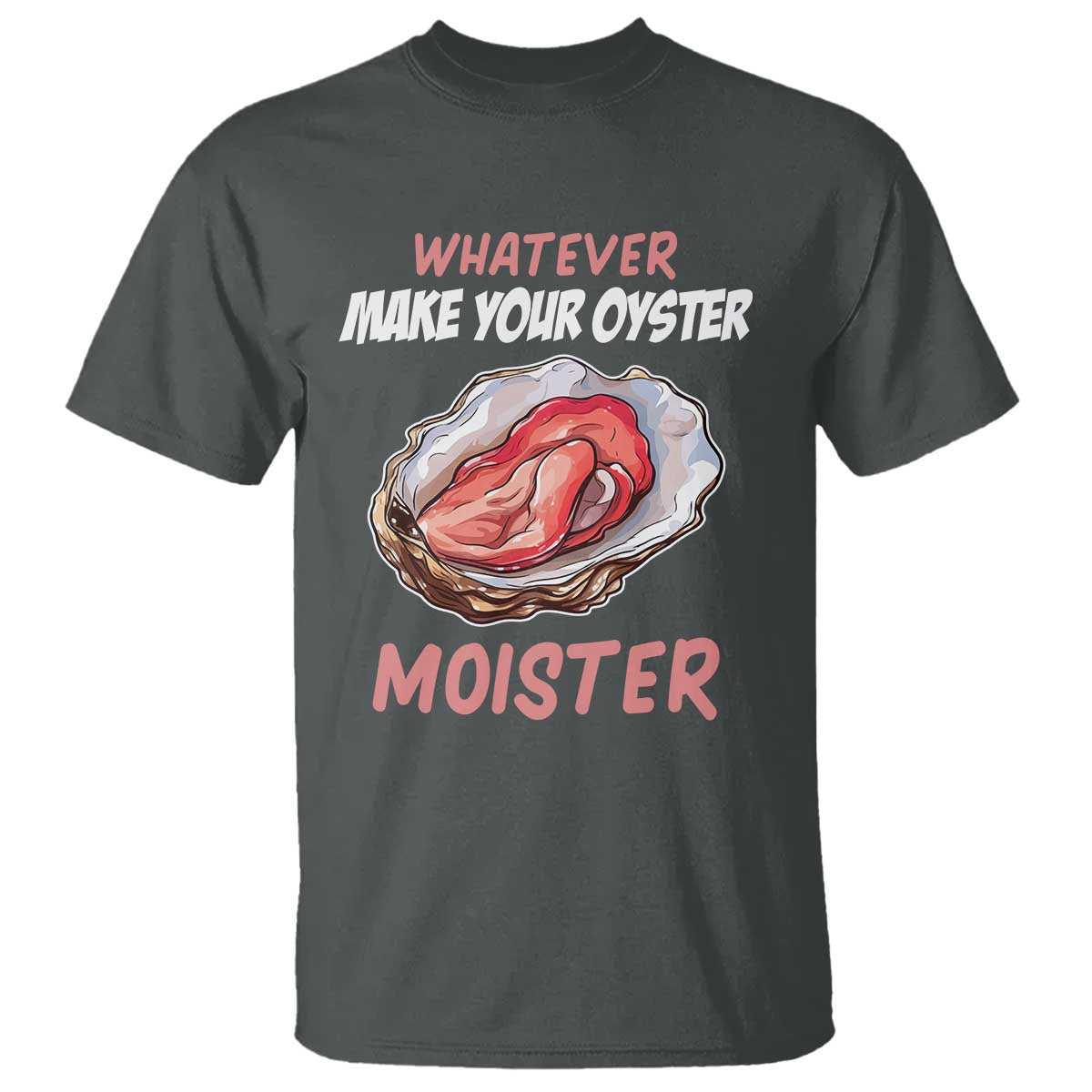 Whatever Makes Your Oyster Moister Funny Offensive T Shirt Inappropriate Adult Humor - Wonder Print Shop