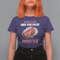 Whatever Makes Your Oyster Moister Funny Offensive T Shirt For Women Inappropriate Adult Humor - Wonder Print Shop