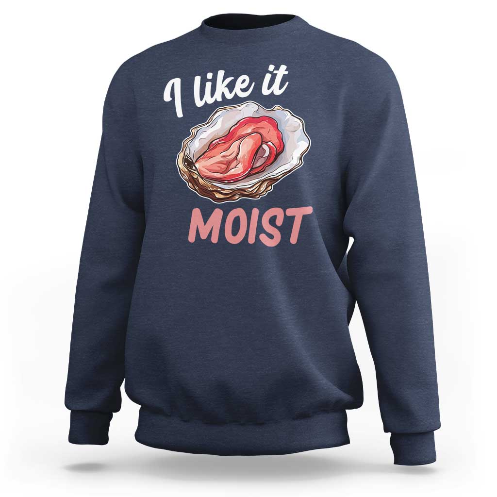I Like It Moist Oyster Funny Offensive Sweatshirt Inappropriate Adult Humor - Wonder Print Shop