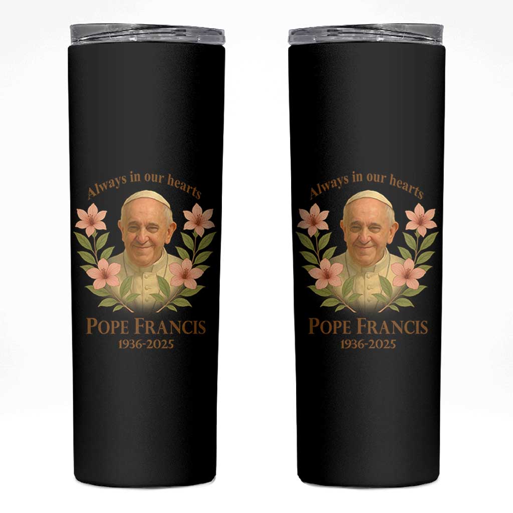 Always in Our Hearts Pope Francis Skinny Tumbler Viva il Papa 1936-2025