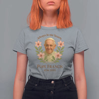 Always in Our Hearts Pope Francis T Shirt For Women Viva il Papa 1936-2025