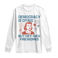 Retro Lady Democracy Is Dying But Hey Nice Fireworks Long Sleeve Shirt Funny 4th of July Political Satire