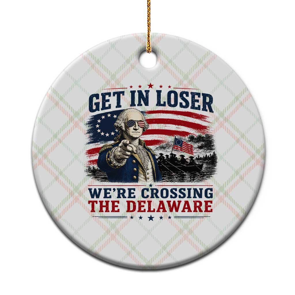 Get In Loser We're Crossing The Delaware Uncle Sam Style Ceramic Ornament Funny George Washington Pointing Vintage American Flag Patriotic