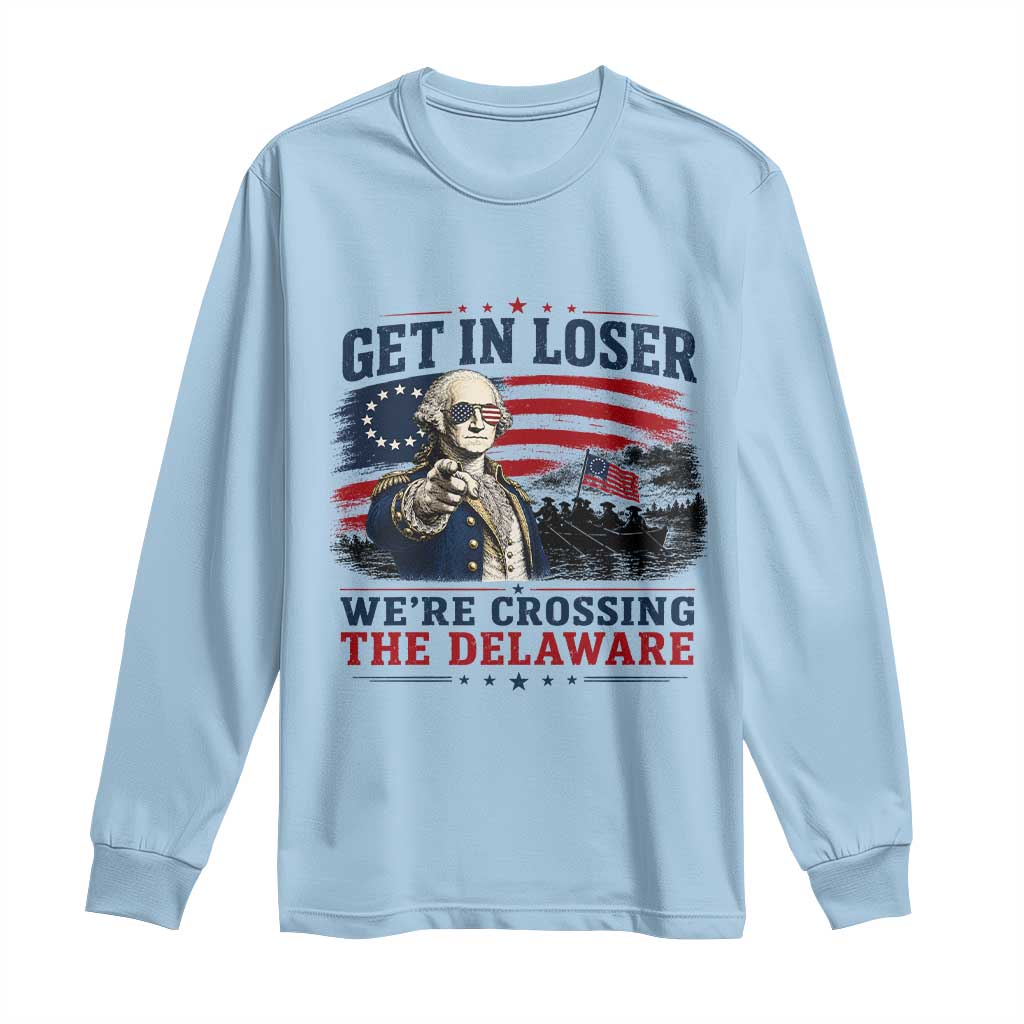 Get In Loser We're Crossing The Delaware Uncle Sam Style Long Sleeve Shirt Funny George Washington Pointing Vintage American Flag Patriotic