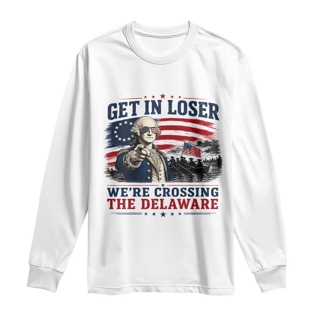 Get In Loser We're Crossing The Delaware Uncle Sam Style Long Sleeve Shirt Funny George Washington Pointing Vintage American Flag Patriotic