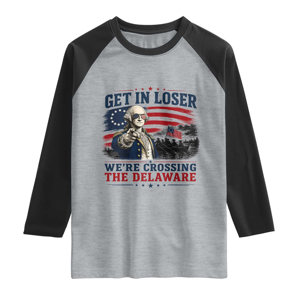 Get In Loser We're Crossing The Delaware Uncle Sam Style Raglan Shirt Funny George Washington Pointing Vintage American Flag Patriotic