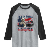 Get In Loser We're Crossing The Delaware Uncle Sam Style Raglan Shirt Funny George Washington Pointing Vintage American Flag Patriotic