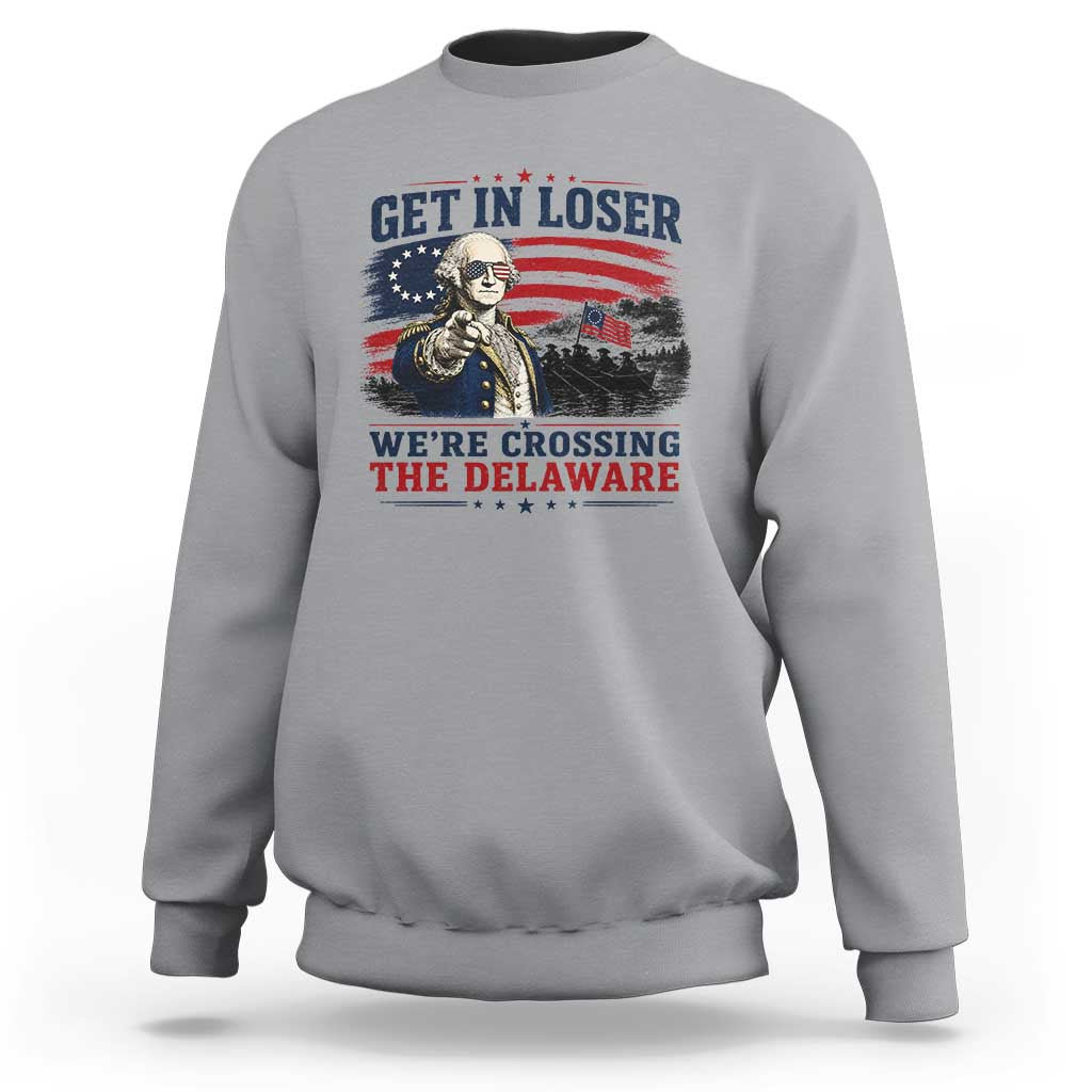 Get In Loser We're Crossing The Delaware Uncle Sam Style Sweatshirt Funny George Washington Pointing Vintage American Flag Patriotic
