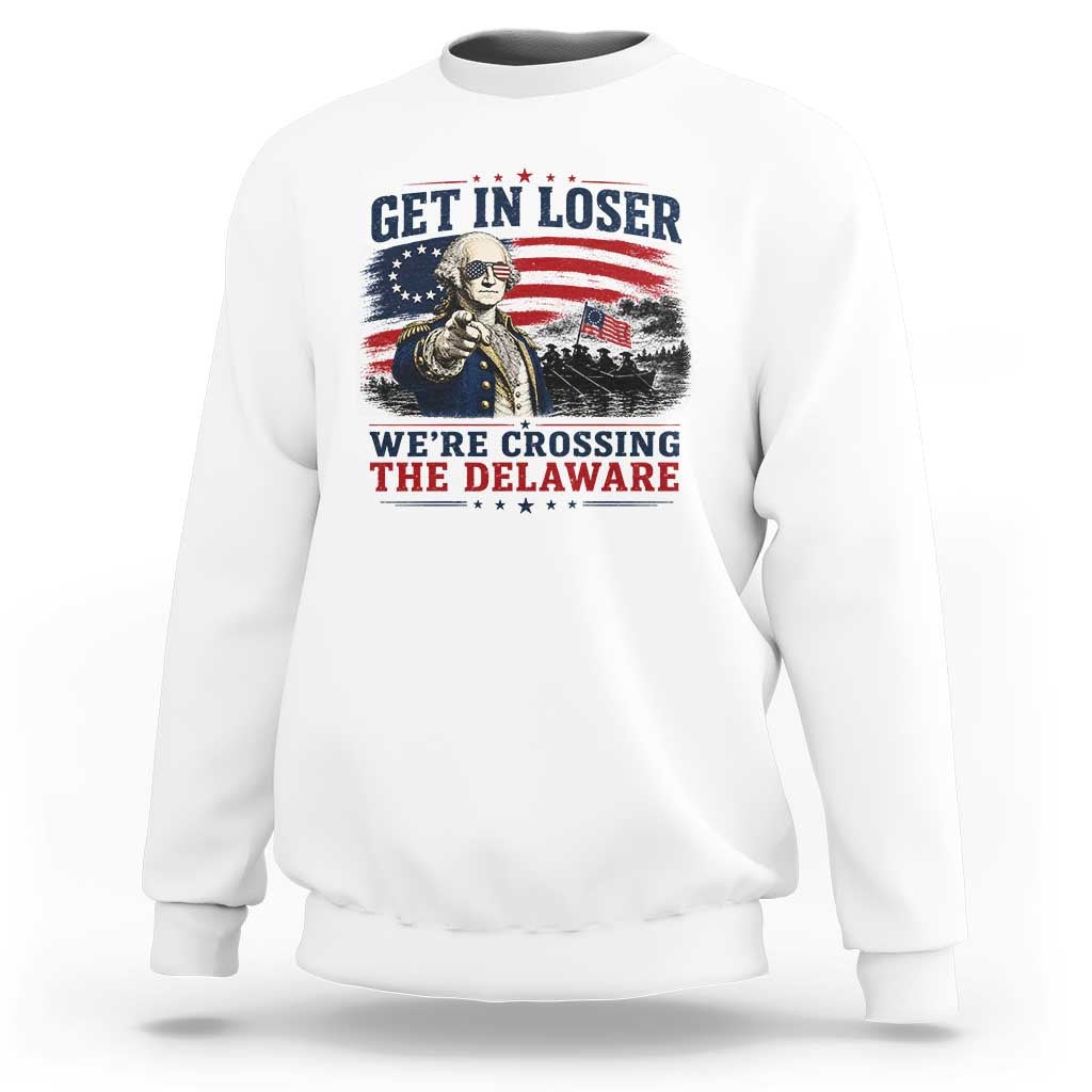 Get In Loser We're Crossing The Delaware Uncle Sam Style Sweatshirt Funny George Washington Pointing Vintage American Flag Patriotic