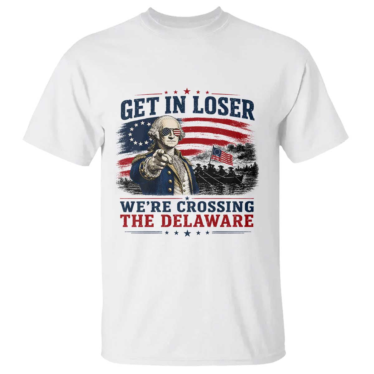 Get In Loser We're Crossing The Delaware Uncle Sam Style T Shirt Funny George Washington Pointing Vintage American Flag Patriotic
