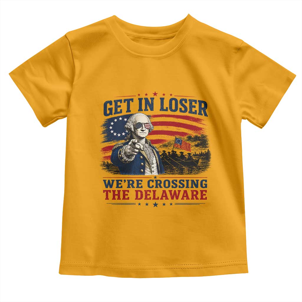Get In Loser We're Crossing The Delaware Uncle Sam Style Toddler T Shirt Funny George Washington Pointing Vintage American Flag Patriotic