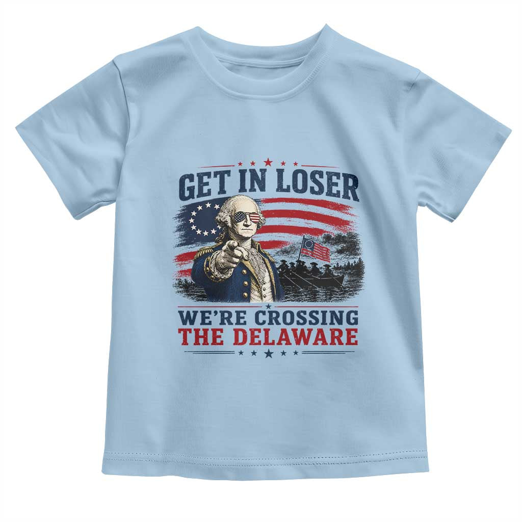 Get In Loser We're Crossing The Delaware Uncle Sam Style Toddler T Shirt Funny George Washington Pointing Vintage American Flag Patriotic