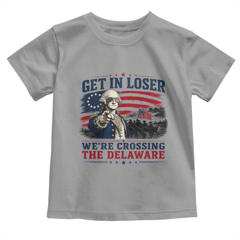 Get In Loser We're Crossing The Delaware Uncle Sam Style Toddler T Shirt Funny George Washington Pointing Vintage American Flag Patriotic