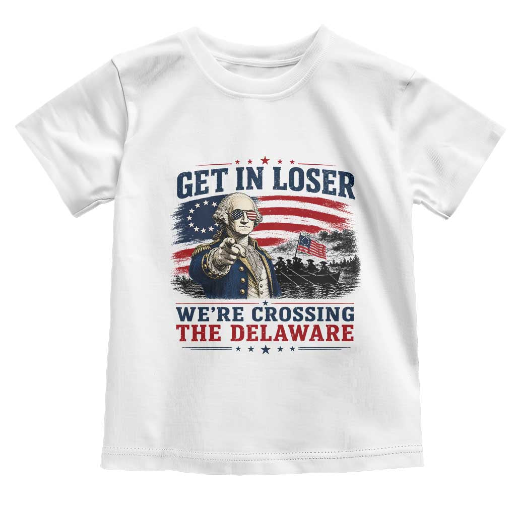 Get In Loser We're Crossing The Delaware Uncle Sam Style Toddler T Shirt Funny George Washington Pointing Vintage American Flag Patriotic