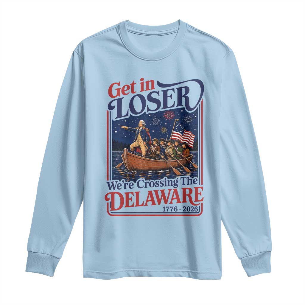 Get In Loser We're Crossing The Delaware 1776 to 2026 Retro Long Sleeve Shirt Funny George Washington Patriotic Fireworks Semiquincentennial