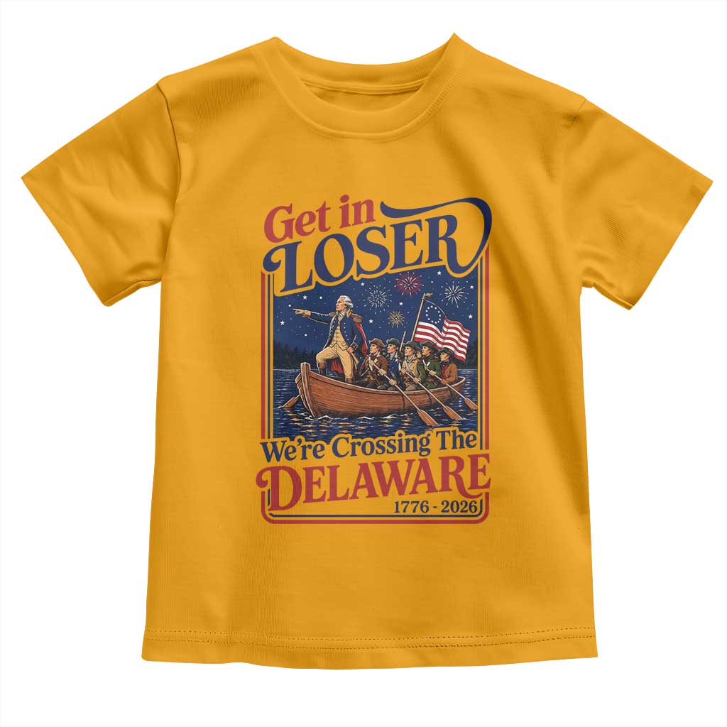 Get In Loser We're Crossing The Delaware 1776 to 2026 Retro Toddler T Shirt Funny George Washington Patriotic Fireworks Semiquincentennial