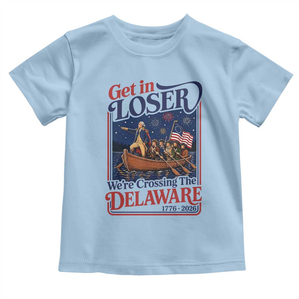 Get In Loser We're Crossing The Delaware 1776 to 2026 Retro Toddler T Shirt Funny George Washington Patriotic Fireworks Semiquincentennial