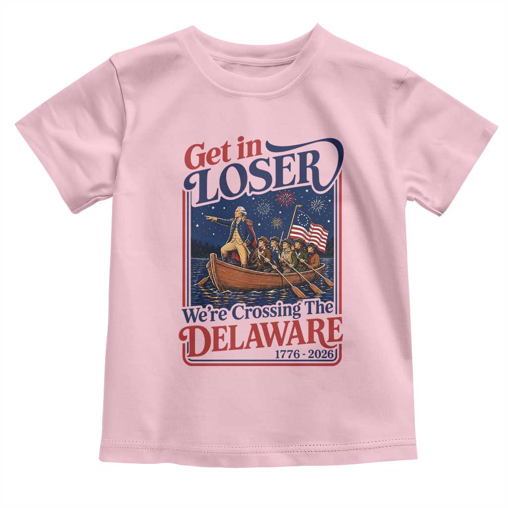 Get In Loser We're Crossing The Delaware 1776 to 2026 Retro Toddler T Shirt Funny George Washington Patriotic Fireworks Semiquincentennial