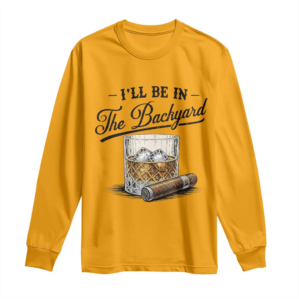 Whiskey Glass and Cigar I Will Be In The Backyard Long Sleeve Shirt Vintage Bourbon Lover Relaxing Fathers Day Gift for Men
