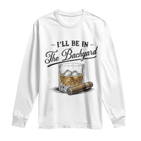 Whiskey Glass and Cigar I Will Be In The Backyard Long Sleeve Shirt Vintage Bourbon Lover Relaxing Fathers Day Gift for Men