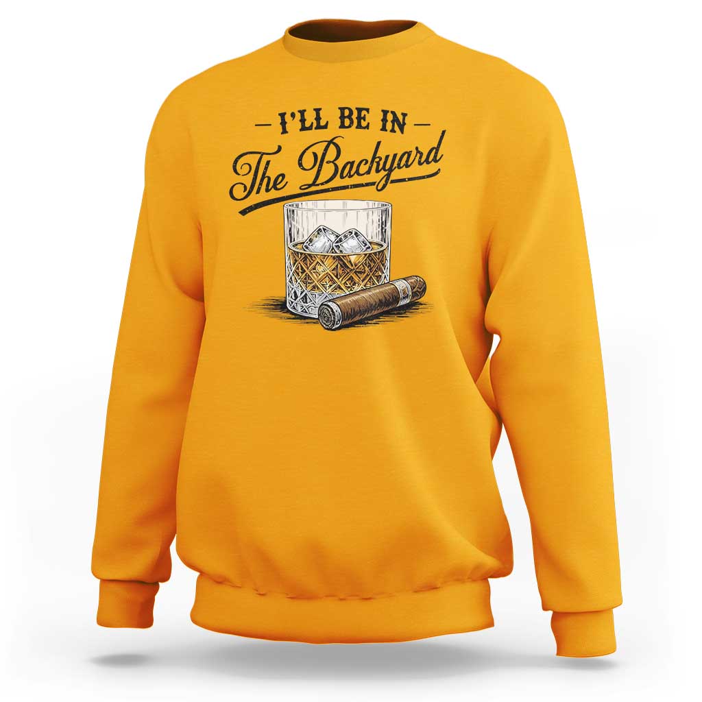 Whiskey Glass and Cigar I Will Be In The Backyard Sweatshirt Vintage Bourbon Lover Relaxing Fathers Day Gift for Men