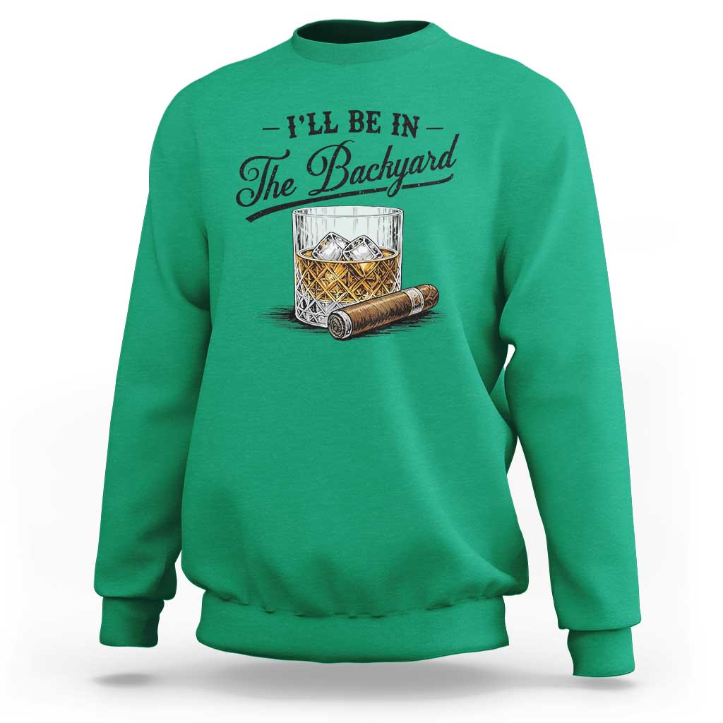 Whiskey Glass and Cigar I Will Be In The Backyard Sweatshirt Vintage Bourbon Lover Relaxing Fathers Day Gift for Men