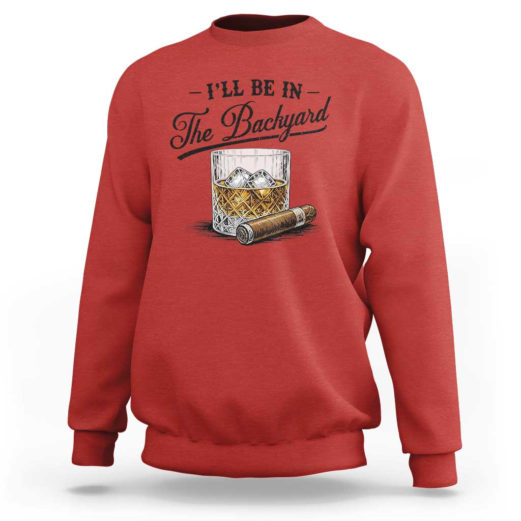 Whiskey Glass and Cigar I Will Be In The Backyard Sweatshirt Vintage Bourbon Lover Relaxing Fathers Day Gift for Men